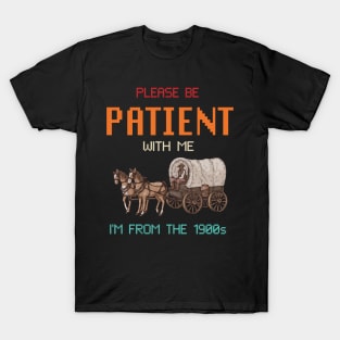 please be patient with me im from the 1900s oregon trail T-Shirt